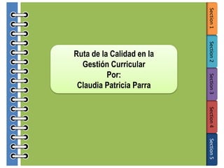 Section 1
Section 2
Section 3

Ruta de la Calidad en la
Gestión Curricular
Por:
Claudia Patricia Parra

Section 4
Section 5

 