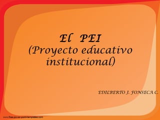 El PEI
(Proyecto educativo
institucional)
EDILBERTO J. FONSECA C.
 