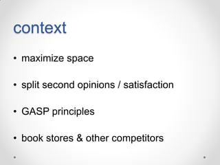 context
• maximize space
• split second opinions / satisfaction
• GASP principles

• book stores & other competitors

 