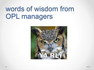 words of wisdom from
OPL managers

33

 