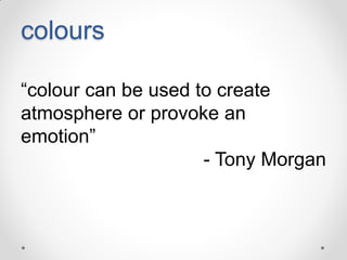 colours
“colour can be used to create
atmosphere or provoke an
emotion”
- Tony Morgan

 