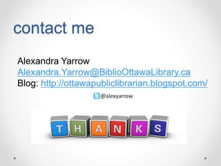 contact me
Alexandra Yarrow
Alexandra.Yarrow@BiblioOttawaLibrary.ca
Blog: http://ottawapubliclibrarian.blogspot.com/

 