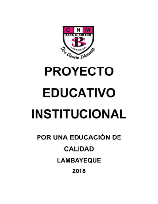 PROYECTO
EDUCATIVO
INSTITUCIONAL
POR UNA EDUCACIÓN DE
CALIDAD
LAMBAYEQUE
2018
 