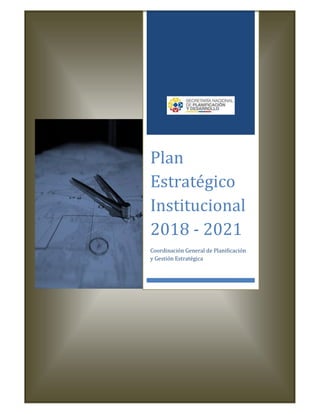 Plan
Estratégico
Institucional
2018 - 2021
Coordinación General de Planificación
y Gestión Estratégica
 