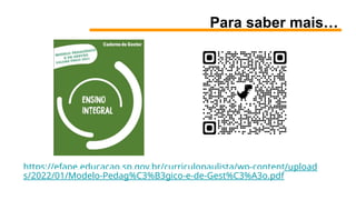 Para saber mais…
https://efape.educacao.sp.gov.br/curriculopaulista/wp-content/upload
s/2022/01/Modelo-Pedag%C3%B3gico-e-de-Gest%C3%A3o.pdf
 