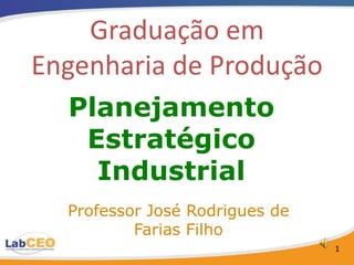 Graduação em
Engenharia de Produção
  Planejamento
   Estratégico
    Industrial
  Professor José Rodrigues de
          Farias Filho
                                1
 