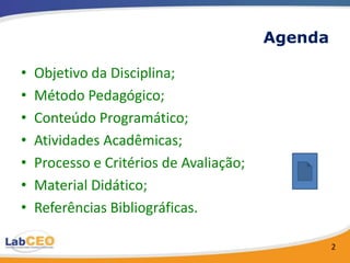 Agenda

•   Objetivo da Disciplina;
•   Método Pedagógico;
•   Conteúdo Programático;
•   Atividades Acadêmicas;
•   Proce...