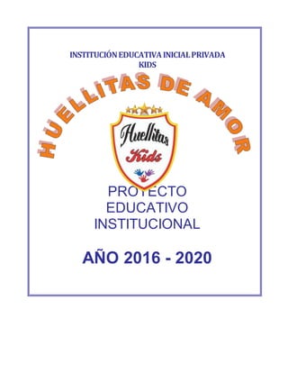 INSTITUCIÓNEDUCATIVAINICIALPRIVADA
KIDS
PROYECTO
EDUCATIVO
INSTITUCIONAL
AÑO 2016 - 2020
 