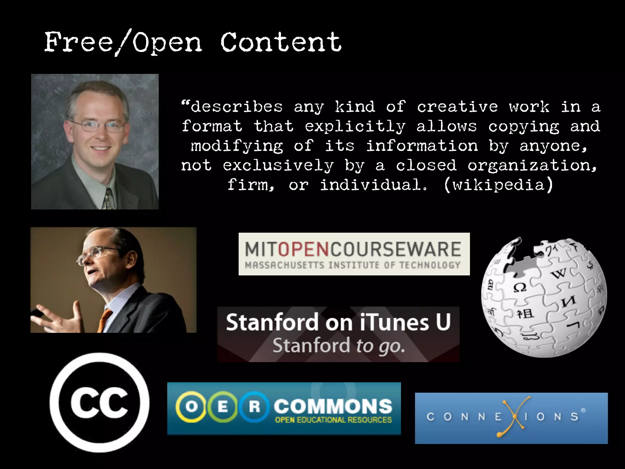 Free/Open Content

       “describes any kind of creative work in a
       format that explicitly allows copying and
        modifying of its information by anyone,
       not exclusively by a closed organization,
            firm, or individual. (wikipedia)
 