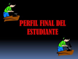 PERFIL FINAL DEL
  ESTUDIANTE
 