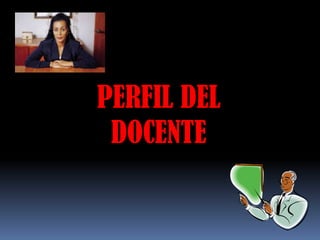 PERFIL DEL
 DOCENTE
 