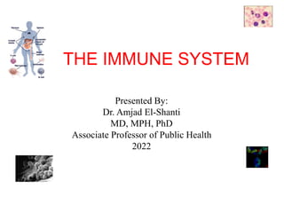 THE IMMUNE SYSTEM
Presented By:
Dr. Amjad El-Shanti
MD, MPH, PhD
Associate Professor of Public Health
2022
 