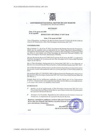 PLAN ESTRATÉGICO INSTITUCIONAL 2007-2011




UNMSM - OFICINA GENERAL DE PLANIFICACIÓN   1
 