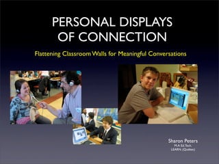 PERSONAL DISPLAYS
       OF CONNECTION
Flattening Classroom Walls for Meaningful Conversations




                                                Sharon Peters
                                                   M.A Ed. Tech.
                                                 LEARN. (Québec)
