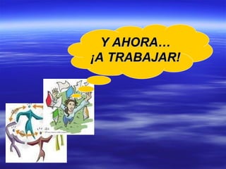 Y AHORA… ¡A TRABAJAR! 