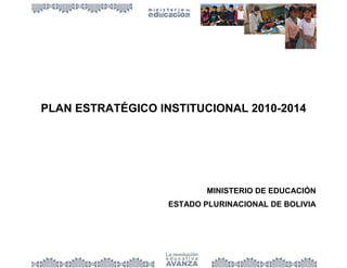 PLAN ESTRATÉGICO INSTITUCIONAL 2010-2014
MINISTERIO DE EDUCACIÓN
ESTADO PLURINACIONAL DE BOLIVIA
 