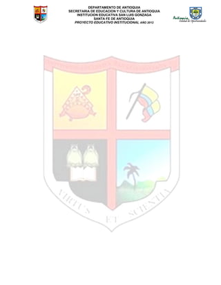DEPARTAMENTO DE ANTIOQUIA
SECRETARIA DE EDUCACION Y CULTURA DE ANTIOQUIA
INSTITUCION EDUCATIVA SAN LUIS GONZAGA
SANTA FE DE ANTIOQUIA
PROYECTO EDUCATIVO INSTITUCIONAL AÑO 2012
 