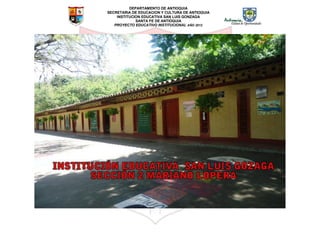 DEPARTAMENTO DE ANTIOQUIA
SECRETARIA DE EDUCACION Y CULTURA DE ANTIOQUIA
INSTITUCION EDUCATIVA SAN LUIS GONZAGA
SANTA FE DE ANTIOQUIA
PROYECTO EDUCATIVO INSTITUCIONAL AÑO 2012
 