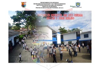 DEPARTAMENTO DE ANTIOQUIA
SECRETARIA DE EDUCACION Y CULTURA DE ANTIOQUIA
INSTITUCION EDUCATIVA SAN LUIS GONZAGA
SANTA FE DE ANTIOQUIA
PROYECTO EDUCATIVO INSTITUCIONAL AÑO 2012
 