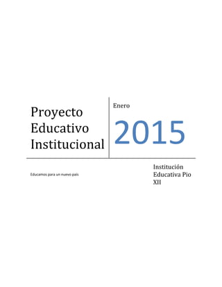Proyecto
Educativo
Institucional
Enero
2015
Educamos para un nuevo país
Institución
Educativa Pio
XII
 