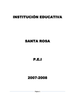 INSTITUCIÓN EDUCATIVA




     SANTA ROSA




        P.E.I




      2007-2008


         Página 1
 