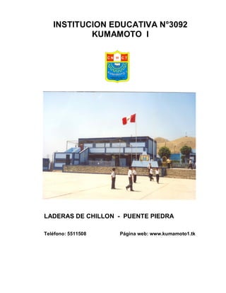 INSTITUCION EDUCATIVA N°3092
           KUMAMOTO I

                    CN H CT




                    LADERAS DE C HILLON
                      PU ENTE PIE DRA




LADERAS DE CHILLON - PUENTE PIEDRA

Teléfono: 5511508               Página web: www.kumamoto1.tk
 