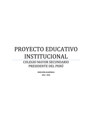 PROYECTO EDUCATIVO
INSTITUCIONAL
COLEGIO MAYOR SECUNDARIO
PRESIDENTE DEL PERÚ
DIRECCIÓN ACADÉMICA
2012 - 2016
 