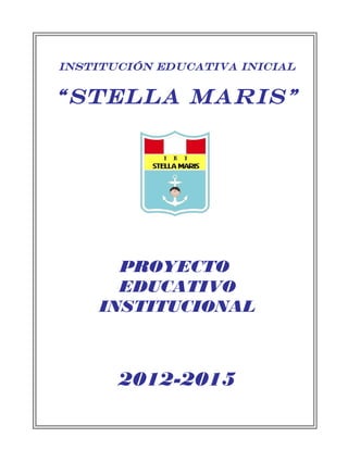 INSTITUCIÓN EDUCATIVA INICIAL
“STELLA MARIS”
PROYECTO
EDUCATIVO
INSTITUCIONAL
2012-2015
 
