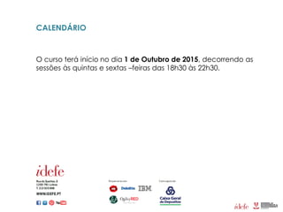 CALENDÁRIO
O curso terá início no dia 1 de Outubro de 2015, decorrendo as
sessões às quintas e sextas –feiras das 18h30 às 22h30.
 