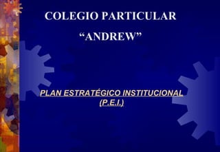 COLEGIO  PARTICULAR “ ANDREW ” PLAN ESTRATÉGICO INSTITUCIONAL (P.E.I.) 