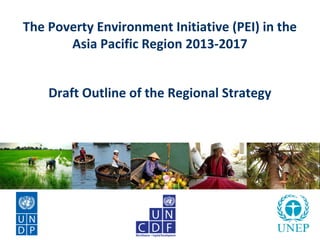 The Poverty Environment Initiative (PEI) in the
       Asia Pacific Region 2013-2017


    Draft Outline of the Regional Strategy
 