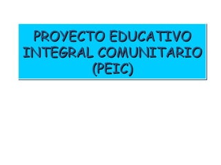 PROYECTO EDUCATIVO INTEGRAL COMUNITARIO (PEIC) 