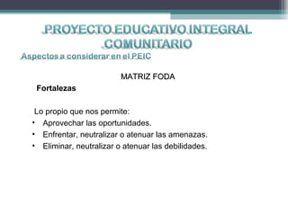 MATRIZ FODAMATRIZ FODA
Fortalezas
Lo propio que nos permite:
• Aprovechar las oportunidades.
• Enfrentar, neutralizar o atenuar las amenazas.
• Eliminar, neutralizar o atenuar las debilidades.
 