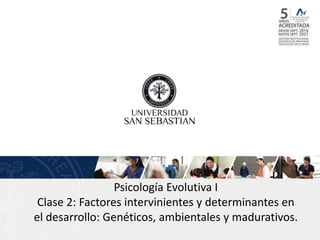 Psicología Evolutiva I
Clase 2: Factores intervinientes y determinantes en
el desarrollo: Genéticos, ambientales y madurativos.
 