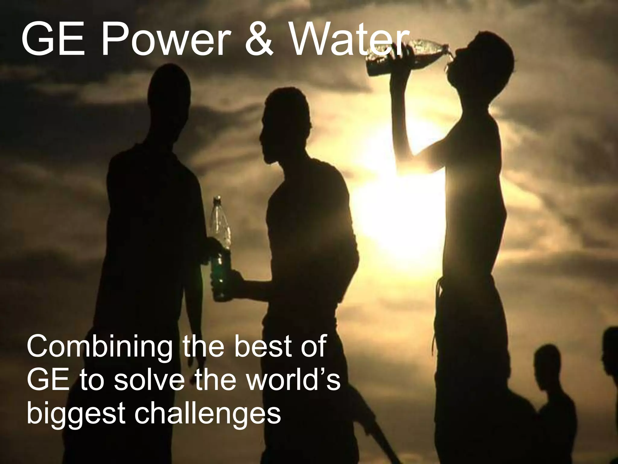 GE Power & Water




Combining the best of
GE to solve the world’s
biggest challenges
 