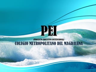 PEIPEI(PROYECTO EDUCATIVO INSTITUCIONAL)
COLEGIO METROPOLITANO DEL MAGDALENA
 