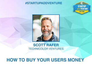 #STARTUPADDVENTURE
SCOTT RAFER
TECHNICOLOR VENTURES
HOW TO BUY YOUR USERS MONEY
 