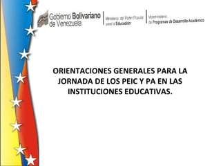 ORIENTACIONES GENERALES PARA LA
JORNADA DE LOS PEIC Y PA EN LAS
INSTITUCIONES EDUCATIVAS.
 