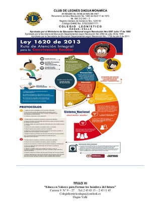 CLUB DE LEONES DAGUAMONARCA
FUNDADO EL 10 DEJUNIO DE1967
Personería Jurídica Resolución No. 1460 de Abril 17 de 1970
Nit. 890 312 040 – 3
Registro Cámara de Comercio Nro. 1220-50
Código DANE No. 376233001171
C O L E G I O L E O N Í S T I C O
D A G U A – V A L L E
Aprobado por el Ministerio de Educación Nacional según Resolución Nro 0397 Julio 17 de 1995
Aprobado por la Secretaría de Educación Departamental según Resolución Nro 2060 de Julio 09 de 1999
Aprobado por la Secretaria de Educacion Departamental según Resolucion Nro. 1739 de julio 6 de 2011
“Educa en Valores para Formar los hombres del futuro”
Carrera 9 N° 9 – 27 Tel: 2 45 03 15 – 2 45 11 45
Colegioleonisticodagua@outlook.es
Dagua Valle
TITULO XI
 