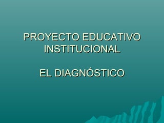 PROYECTO EDUCATIVOPROYECTO EDUCATIVO
INSTITUCIONALINSTITUCIONAL
EL DIAGNÓSTICOEL DIAGNÓSTICO
 