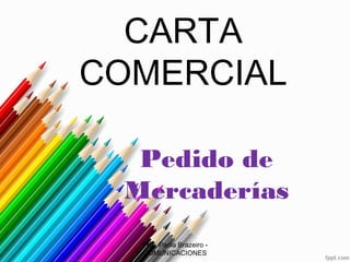 CARTA
COMERCIAL

  Pedido de
 Mercaderías
  Prof. Paola Brazeiro -
  COMUNICACIONES
 