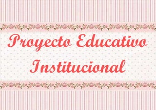 1
Proyecto Educativo
Institucional
 