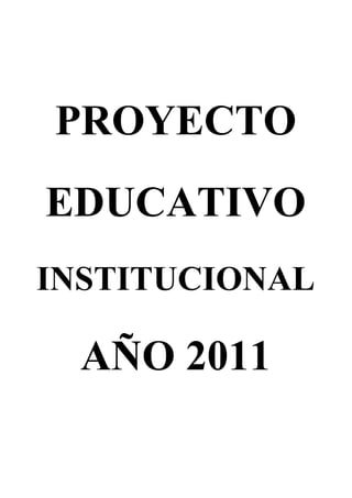 PROYECTO
EDUCATIVO
INSTITUCIONAL

  AÑO 2011
 