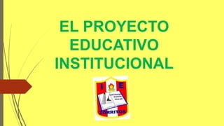 EL PROYECTO
EDUCATIVO
INSTITUCIONAL
 