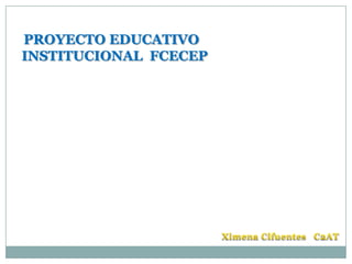 PROYECTO EDUCATIVO
INSTITUCIONAL FCECEP
 