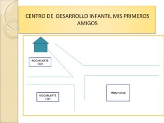 CENTRO DE DESARROLLO INFANTIL MIS PRIMEROS
                 AMIGOS




  ROCAFUERTE
     1224




                            MONTUFAR
      ROCAFUERTE
         1224
 