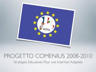 PROGETTO COMENIUS 2008-2010
   Stratégies Educatives Pour une Insertion Adaptée
 