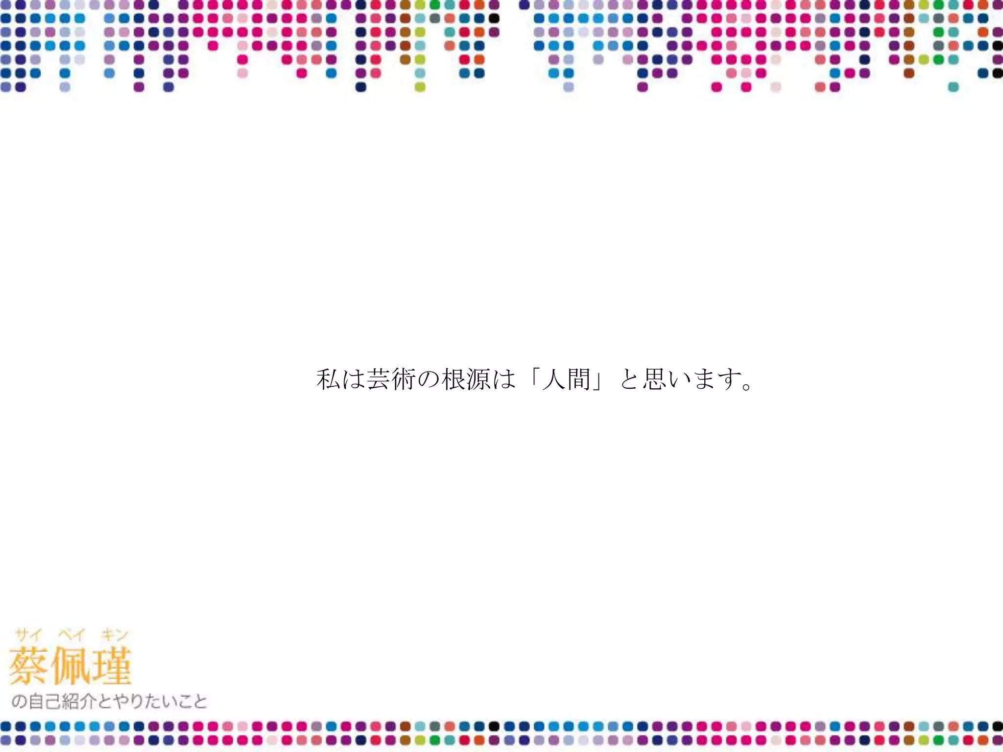私は芸術の根源は「人間」と思います。
 
