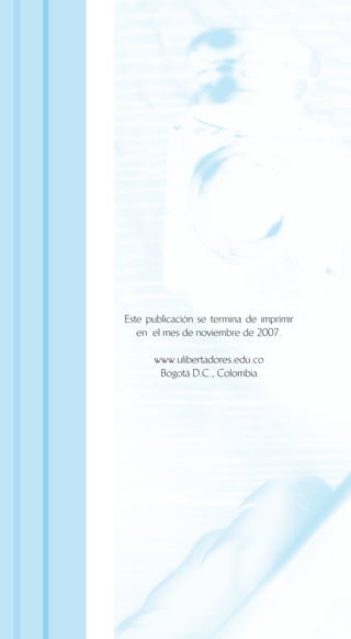 Este publicación se termina de imprimir
en el mes de noviembre de 2007.
www.ulibertadores.edu.co
Bogotá D.C., Colombia
 