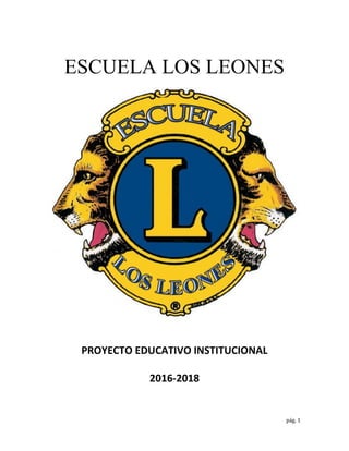 pág. 1
ESCUELA LOS LEONES
PROYECTO EDUCATIVO INSTITUCIONAL
2016-2018
 